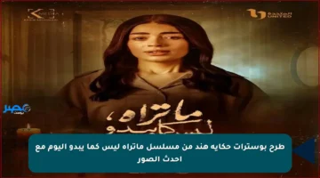 طرح بوسترات حكاية هند من مسلسل ماتراه ليس كما يبدو اليوم مع أحدث الصور